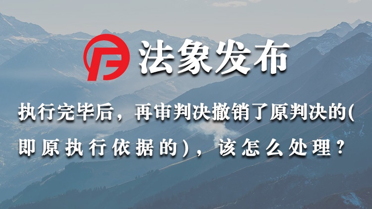 执行完毕后，再审判决撤销了原判决的，该怎么处理？