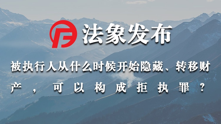 被执行人从什么时候开始隐藏、转移财产，可以构成拒执罪？