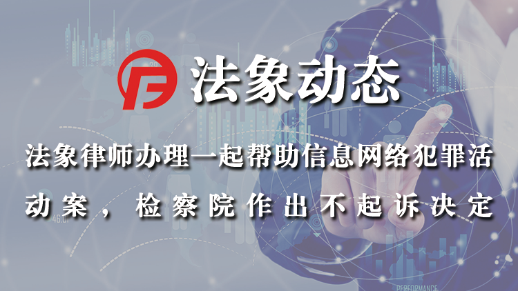 法象律师办理一起帮助信息网络犯罪活动案，检察院作出不起诉决定