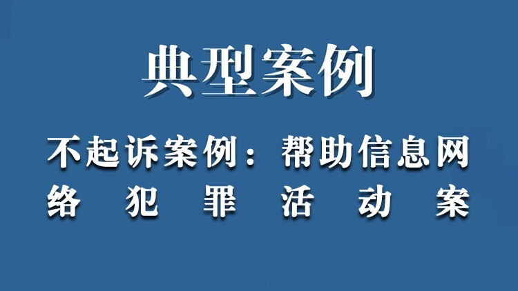 不起诉案例：帮助信息网络犯罪活动案